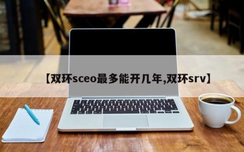 【双环sceo最多能开几年,双环srv】